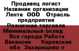 Продавец-логист › Название организации ­ Лента, ООО › Отрасль предприятия ­ Розничная торговля › Минимальный оклад ­ 1 - Все города Работа » Вакансии   . Кировская обл.,Захарищево п.